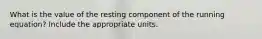 What is the value of the resting component of the running equation? Include the appropriate units.