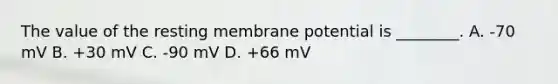 The value of the resting membrane potential is ________. A. -70 mV B. +30 mV C. -90 mV D. +66 mV