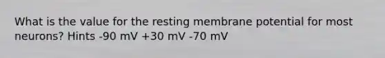 What is the value for the resting membrane potential for most neurons? Hints -90 mV +30 mV -70 mV