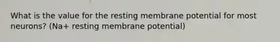 What is the value for the resting membrane potential for most neurons? (Na+ resting membrane potential)