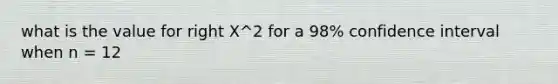 what is the value for right X^2 for a 98% confidence interval when n = 12