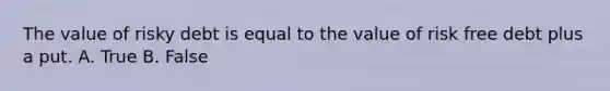 The value of risky debt is equal to the value of risk free debt plus a put. A. True B. False