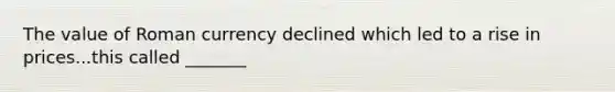 The value of Roman currency declined which led to a rise in prices...this called _______