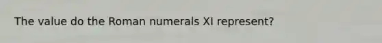 The value do the <a href='https://www.questionai.com/knowledge/kqTm0Oal5q-roman-numerals' class='anchor-knowledge'>roman numerals</a> XI represent?