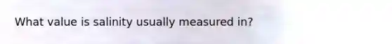 What value is salinity usually measured in?