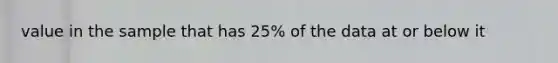 value in the sample that has 25% of the data at or below it