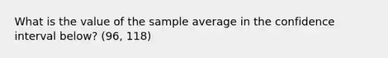 What is the value of the sample average in the confidence interval below? (96, 118)