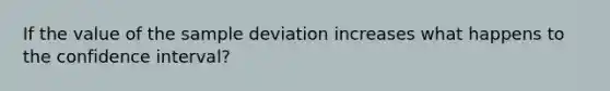 If the value of the sample deviation increases what happens to the confidence interval?