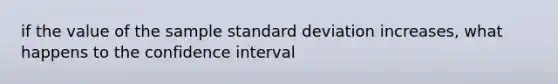 if the value of the sample <a href='https://www.questionai.com/knowledge/kqGUr1Cldy-standard-deviation' class='anchor-knowledge'>standard deviation</a> increases, what happens to the confidence interval