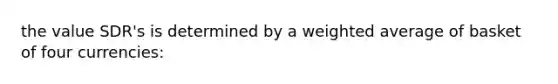 the value SDR's is determined by a weighted average of basket of four currencies: