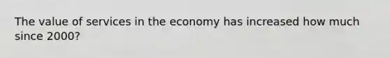 The value of services in the economy has increased how much since 2000?