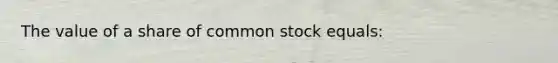 The value of a share of common stock equals: