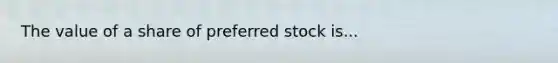 The value of a share of preferred stock is...