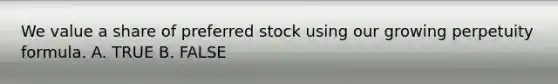 We value a share of preferred stock using our growing perpetuity formula. A. TRUE B. FALSE