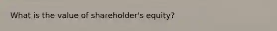 What is the value of shareholder's equity?