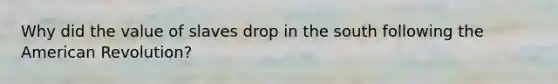 Why did the value of slaves drop in the south following the American Revolution?