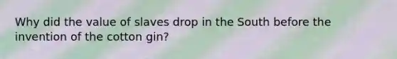 Why did the value of slaves drop in the South before the invention of the cotton gin?
