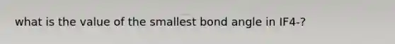 what is the value of the smallest bond angle in IF4-?