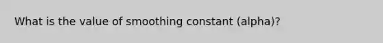 What is the value of smoothing constant (alpha)?