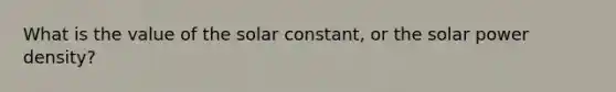 What is the value of the solar constant, or the solar power density?