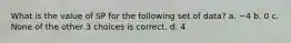 What is the value of SP for the following set of data? a. −4 b. 0 c. None of the other 3 choices is correct. d. 4