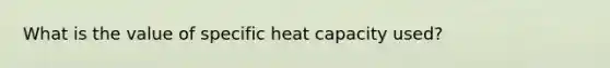 What is the value of specific heat capacity used?