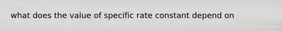 what does the value of specific rate constant depend on