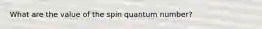 What are the value of the spin quantum number?