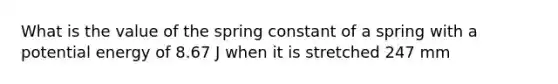 What is the value of the spring constant of a spring with a potential energy of 8.67 J when it is stretched 247 mm