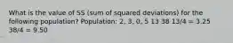 What is the value of SS (sum of squared deviations) for the following population? Population: 2, 3, 0, 5 13 38 13/4 = 3.25 38/4 = 9.50