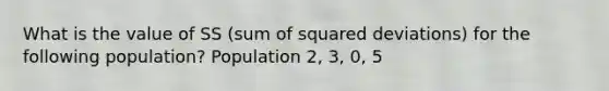 What is the value of SS (sum of squared deviations) for the following population? Population 2, 3, 0, 5