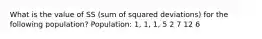 What is the value of SS (sum of squared deviations) for the following population? Population: 1, 1, 1, 5 2 7 12 6