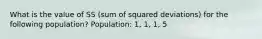 What is the value of SS (sum of squared deviations) for the following population? Population: 1, 1, 1, 5​