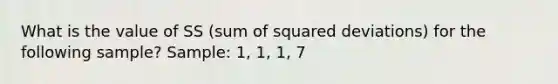 What is the value of SS (sum of squared deviations) for the following sample? Sample: 1, 1, 1, 7