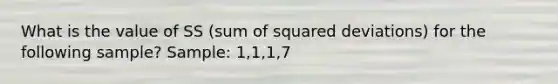 What is the value of SS (sum of squared deviations) for the following sample? Sample: 1,1,1,7