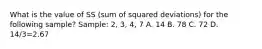 What is the value of SS (sum of squared deviations) for the following sample? Sample: 2, 3, 4, 7 A. 14 B. 78 C. 72 D. 14/3=2.67