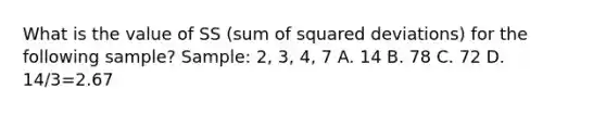 What is the value of SS (sum of squared deviations) for the following sample? Sample: 2, 3, 4, 7 A. 14 B. 78 C. 72 D. 14/3=2.67