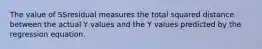 The value of SSresidual measures the total squared distance between the actual Y values and the Y values predicted by the regression equation.