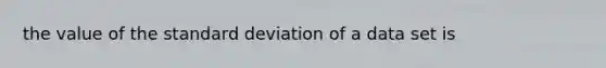 the value of the standard deviation of a data set is