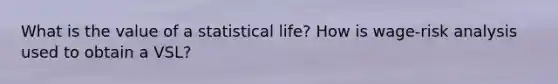 What is the value of a statistical life? How is wage-risk analysis used to obtain a VSL?