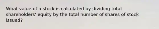 What value of a stock is calculated by dividing total shareholders' equity by the total number of shares of stock issued?