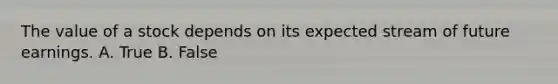 The value of a stock depends on its expected stream of future earnings. A. True B. False