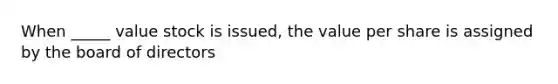 When _____ value stock is issued, the value per share is assigned by the board of directors