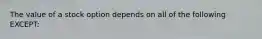 The value of a stock option depends on all of the following EXCEPT: