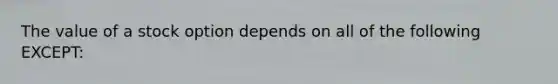 The value of a stock option depends on all of the following EXCEPT: