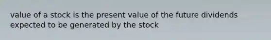 value of a stock is the present value of the future dividends expected to be generated by the stock