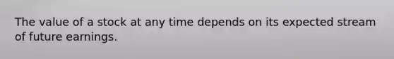 The value of a stock at any time depends on its expected stream of future earnings.