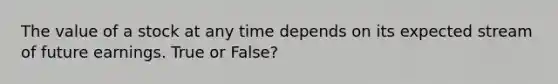 The value of a stock at any time depends on its expected stream of future earnings. True or False?