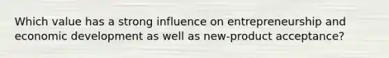 Which value has a strong influence on entrepreneurship and economic development as well as new-product acceptance?