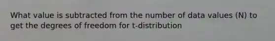 What value is subtracted from the number of data values (N) to get the degrees of freedom for t-distribution